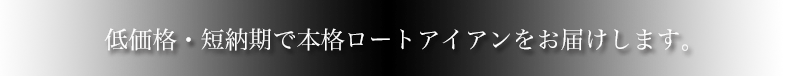 低価格・短納期で本格ロートアイアン製品をお届します。